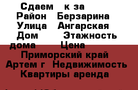 Сдаем 2-к за 14000 › Район ­ Берзарина › Улица ­ Ангарская › Дом ­ 5 › Этажность дома ­ 5 › Цена ­ 14 000 - Приморский край, Артем г. Недвижимость » Квартиры аренда   